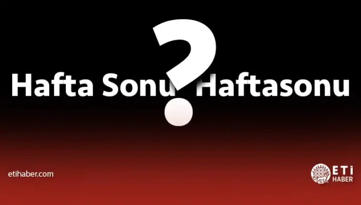 “Haftasonu mu Hafta sonu mu?” – TDK’ya Göre Doğru Yazım Rehberi
