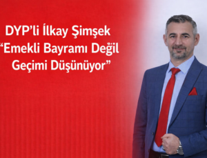 DYP’li İlkay Şimşek: “Emekli Bayramı Değil Geçimi Düşünüyor”