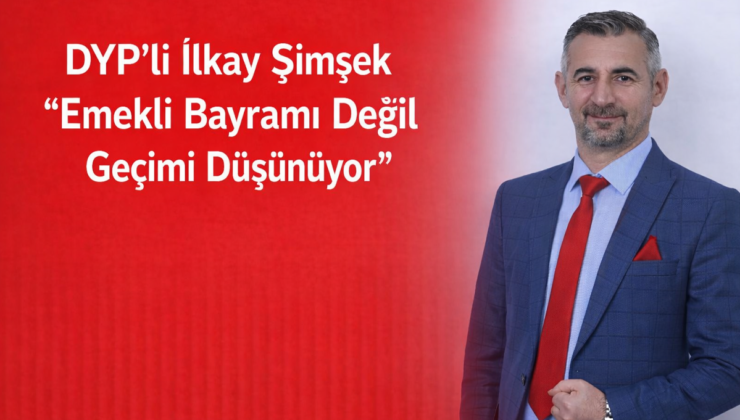 DYP’li İlkay Şimşek: “Emekli Bayramı Değil Geçimi Düşünüyor”